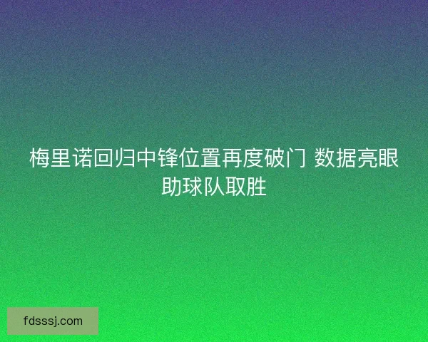 梅里诺回归中锋位置再度破门 数据亮眼助球队取胜
