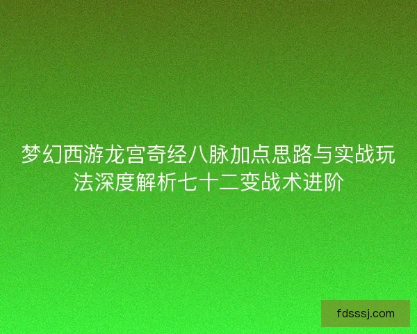 梦幻西游龙宫奇经八脉加点思路与实战玩法深度解析七十二变战术进阶