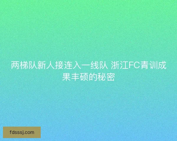 两梯队新人接连入一线队 浙江FC青训成果丰硕的秘密