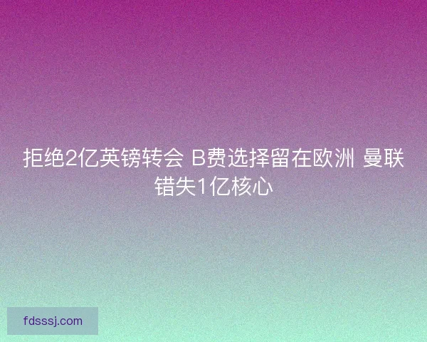 拒绝2亿英镑转会 B费选择留在欧洲 曼联错失1亿核心